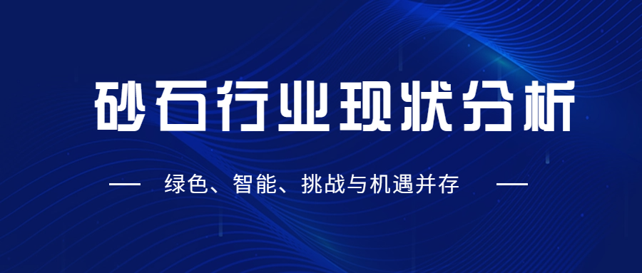 砂石行業(yè)現(xiàn)狀分析：綠色、智能、挑戰(zhàn)與機(jī)遇并存